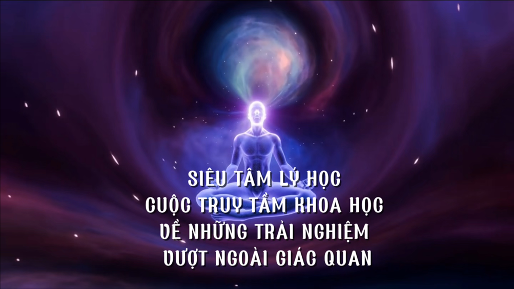 Siêu Tâm Lý Học – Cuộc Truy Tầm Khoa Học Về Những Trải Nghiệm Vượt Ngoài Giác Quan (Bài 02)