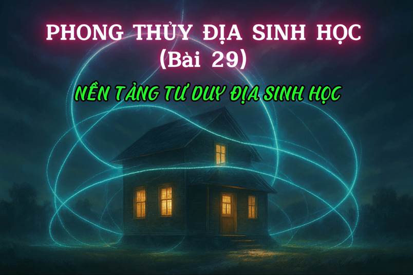 Nền Tảng Tư Duy Địa Sinh Học (Khoa học của sự sống trong không gian) (Bài 29)